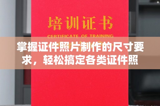 巩义掌握证件照片制作的尺寸要求，轻松搞定各类证件照