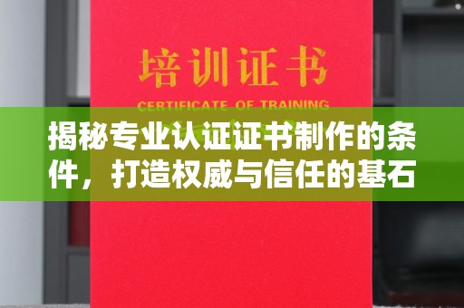 巩义揭秘专业认证证书制作的条件，打造权威与信任的基石