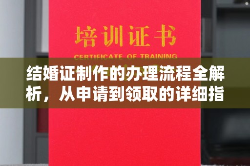 巩义结婚证制作的办理流程全解析，从申请到领取的详细指南