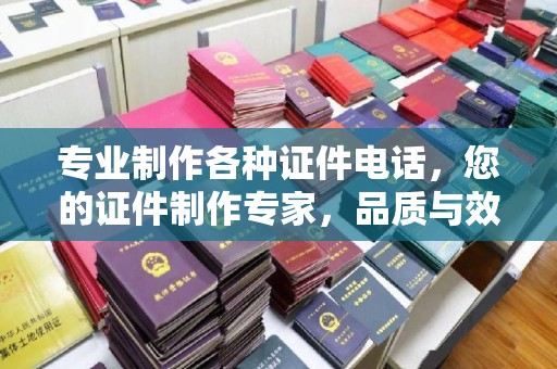 巩义专业制作各种证件电话，您的证件制作专家，品质与效率的完美结合