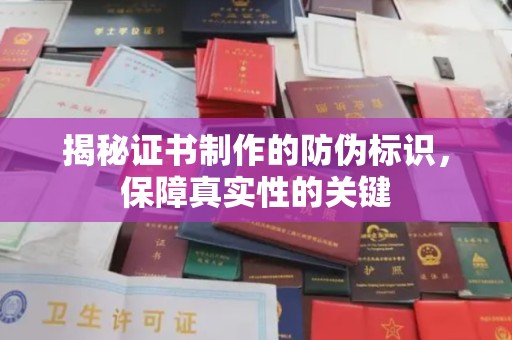 巩义揭秘证书制作的防伪标识，保障真实性的关键