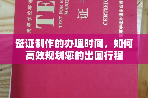 巩义签证制作的办理时间，如何高效规划您的出国行程