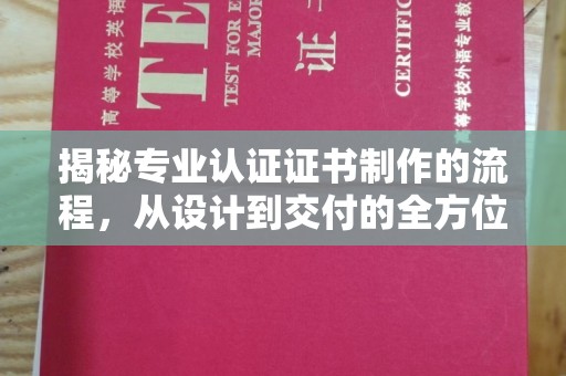 巩义揭秘专业认证证书制作的流程，从设计到交付的全方位指南