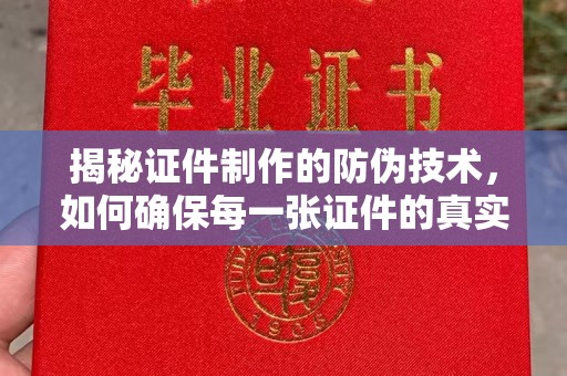 巩义揭秘证件制作的防伪技术，如何确保每一张证件的真实性