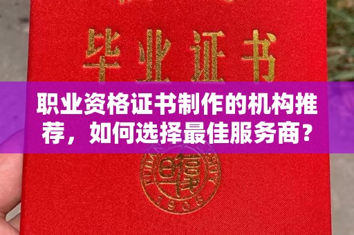 巩义职业资格证书制作的机构推荐，如何选择最佳服务商？