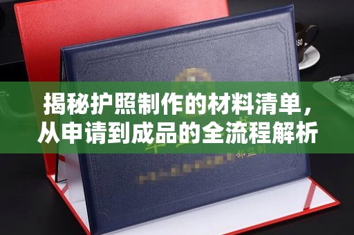 巩义揭秘护照制作的材料清单，从申请到成品的全流程解析