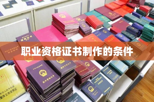 巩义职业资格证书制作的条件