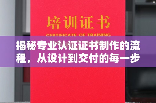 巩义揭秘专业认证证书制作的流程，从设计到交付的每一步