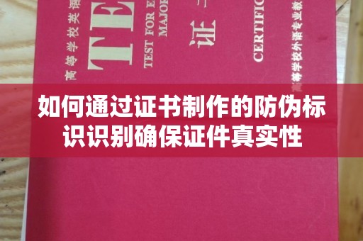 巩义如何通过证书制作的防伪标识识别确保证件真实性