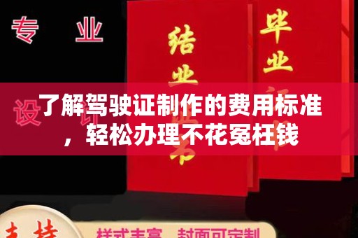 巩义了解驾驶证制作的费用标准，轻松办理不花冤枉钱