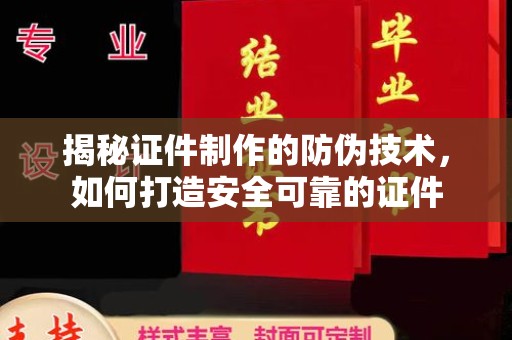 巩义揭秘证件制作的防伪技术，如何打造安全可靠的证件