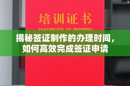 巩义揭秘签证制作的办理时间，如何高效完成签证申请