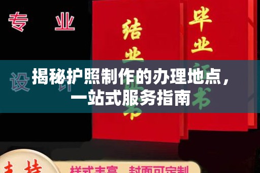 巩义揭秘护照制作的办理地点，一站式服务指南