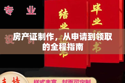 巩义房产证制作，从申请到领取的全程指南