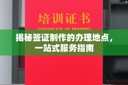 巩义揭秘签证制作的办理地点，一站式服务指南