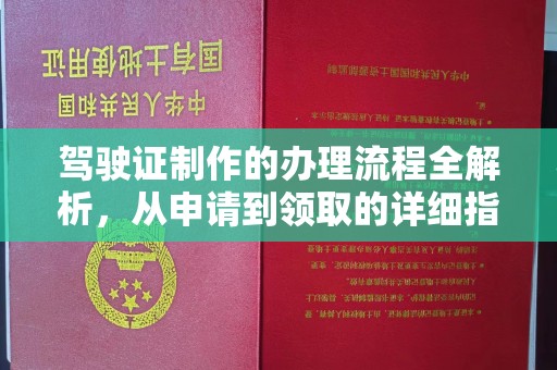 巩义驾驶证制作的办理流程全解析，从申请到领取的详细指南