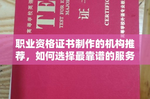巩义职业资格证书制作的机构推荐，如何选择最靠谱的服务商？