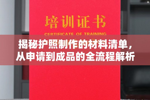 巩义揭秘护照制作的材料清单，从申请到成品的全流程解析