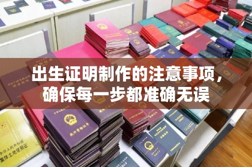 巩义出生证明制作的注意事项，确保每一步都准确无误
