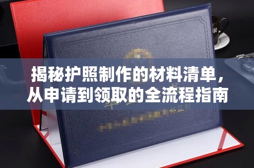 巩义揭秘护照制作的材料清单，从申请到领取的全流程指南