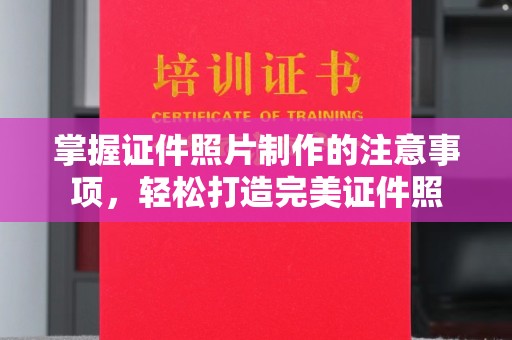 巩义掌握证件照片制作的注意事项，轻松打造完美证件照