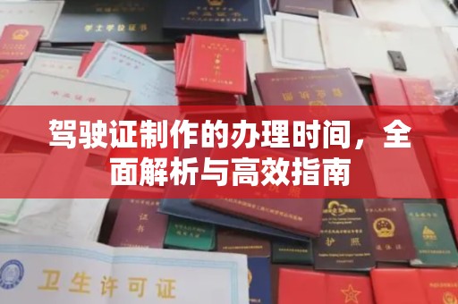 巩义驾驶证制作的办理时间，全面解析与高效指南