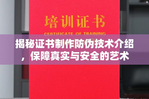 巩义揭秘证书制作防伪技术介绍，保障真实与安全的艺术
