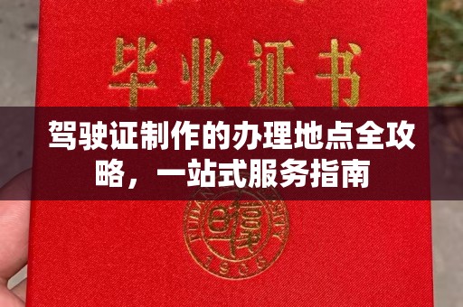 巩义驾驶证制作的办理地点全攻略，一站式服务指南