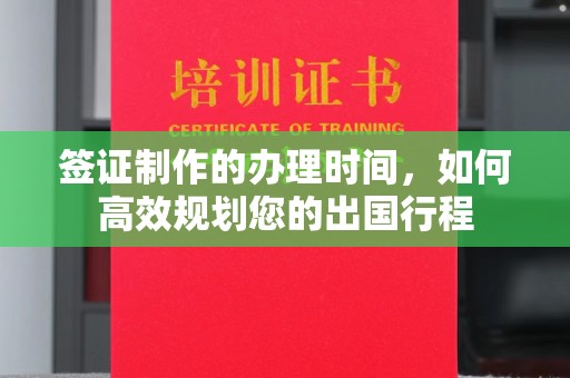 巩义签证制作的办理时间，如何高效规划您的出国行程
