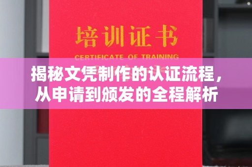 巩义揭秘文凭制作的认证流程，从申请到颁发的全程解析