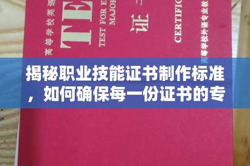 巩义揭秘职业技能证书制作标准，如何确保每一份证书的专业与权威