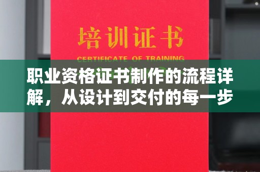 巩义职业资格证书制作的流程详解，从设计到交付的每一步