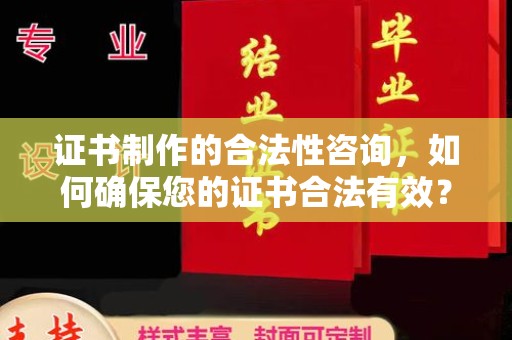 巩义证书制作的合法性咨询，如何确保您的证书合法有效？