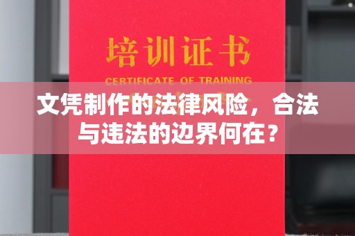 巩义文凭制作的法律风险，合法与违法的边界何在？