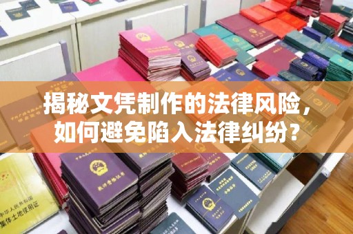 巩义揭秘文凭制作的法律风险，如何避免陷入法律纠纷？