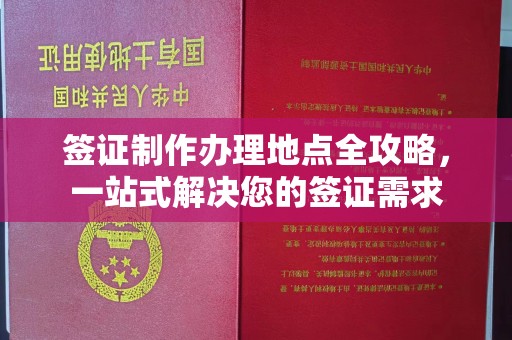 巩义签证制作办理地点全攻略，一站式解决您的签证需求