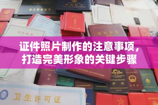 巩义证件照片制作的注意事项，打造完美形象的关键步骤