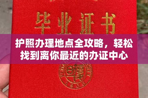 巩义护照办理地点全攻略，轻松找到离你最近的办证中心